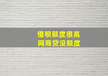 借呗额度很高 网商贷没额度